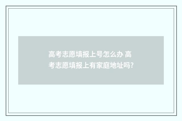 高考志愿填报上号怎么办 高考志愿填报上有家庭地址吗?