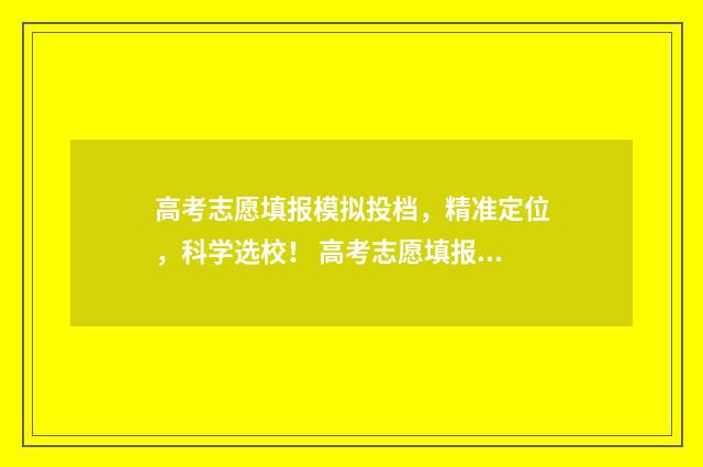 高考志愿填报模拟投档，精准定位，科学选校！ 高考志愿填报模板