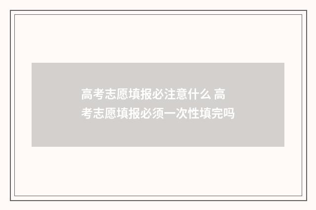 高考志愿填报必注意什么 高考志愿填报必须一次性填完吗
