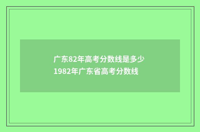 广东82年高考分数线是多少 1982年广东省高考分数线