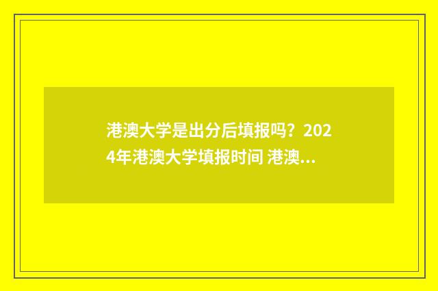 港澳大学是出分后填报吗?2024年港澳大学填报时间 港澳大学内地设分校