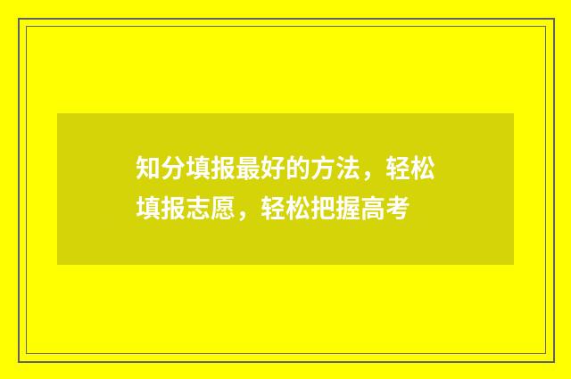 知分填报最好的方法，轻松填报志愿，轻松把握高考