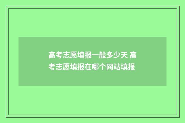 高考志愿填报一般多少天 高考志愿填报在哪个网站填报
