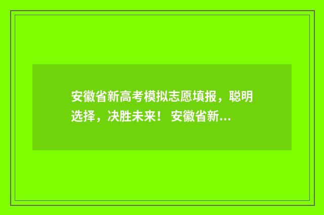 安徽省新高考模拟志愿填报，聪明选择，决胜未来！ 安徽省新高考模式是什么