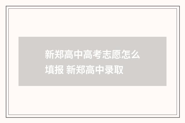 新郑高中高考志愿怎么填报 新郑高中录取