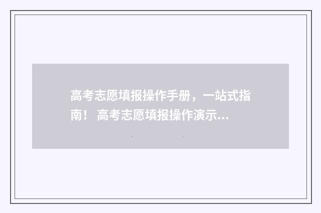 高考志愿填报操作手册，一站式指南！ 高考志愿填报操作演示视频