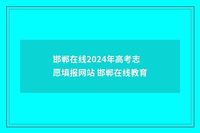 邯郸在线2024年高考志愿填报网站 邯郸在线教育