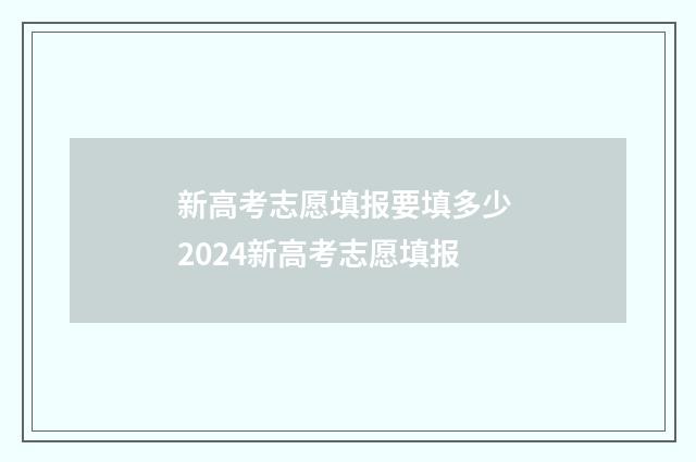 新高考志愿填报要填多少 2024新高考志愿填报