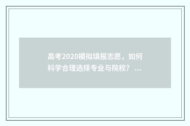高考2020模拟填报志愿,如何科学合理选择专业与院校? 高考模拟考试2021.3