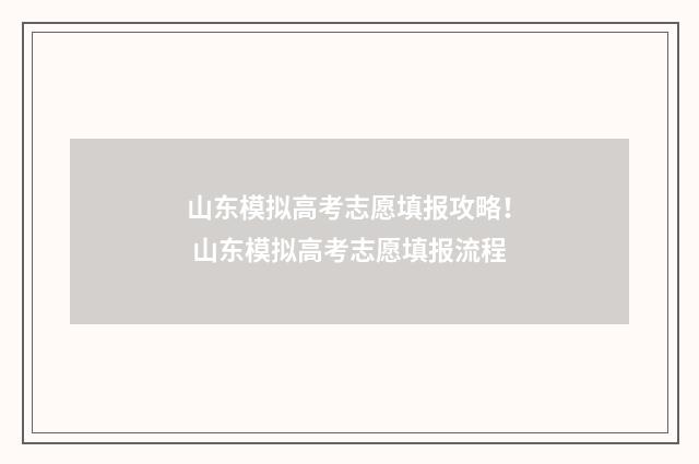山东模拟高考志愿填报攻略！ 山东模拟高考志愿填报流程