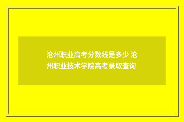 沧州职业高考分数线是多少 沧州职业技术学院高考录取查询