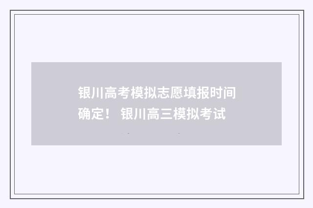 银川高考模拟志愿填报时间确定! 银川高三模拟考试