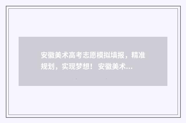 安徽美术高考志愿模拟填报,精准规划,实现梦想! 安徽美术高考志愿几天出结果