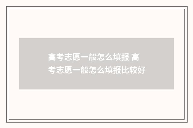 高考志愿一般怎么填报 高考志愿一般怎么填报比较好