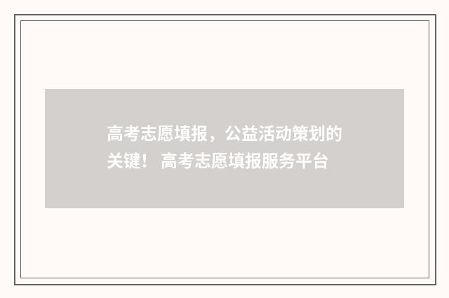 高考志愿填报,公益活动策划的关键! 高考志愿填报服务平台