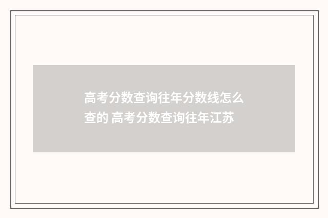 高考分数查询往年分数线怎么查的 高考分数查询往年江苏