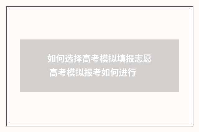 如何选择高考模拟填报志愿 高考模拟报考如何进行