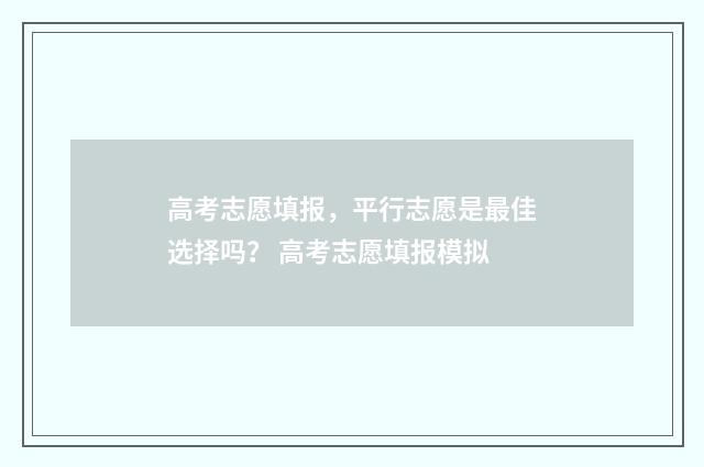 高考志愿填报，平行志愿是最佳选择吗？ 高考志愿填报模拟