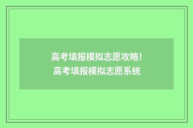 高考填报模拟志愿攻略! 高考填报模拟志愿系统