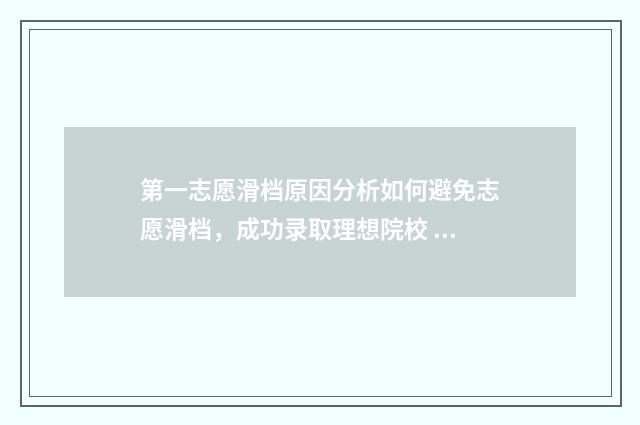 第一志愿滑档原因分析如何避免志愿滑档，成功录取理想院校 第一志愿滑档了,后面的志愿会录吗
