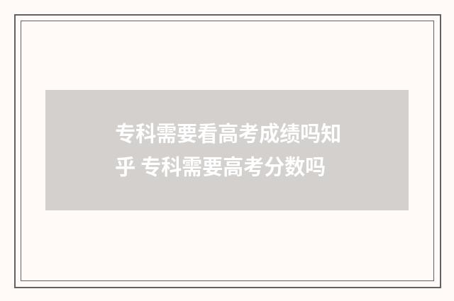 专科需要看高考成绩吗知乎 专科需要高考分数吗