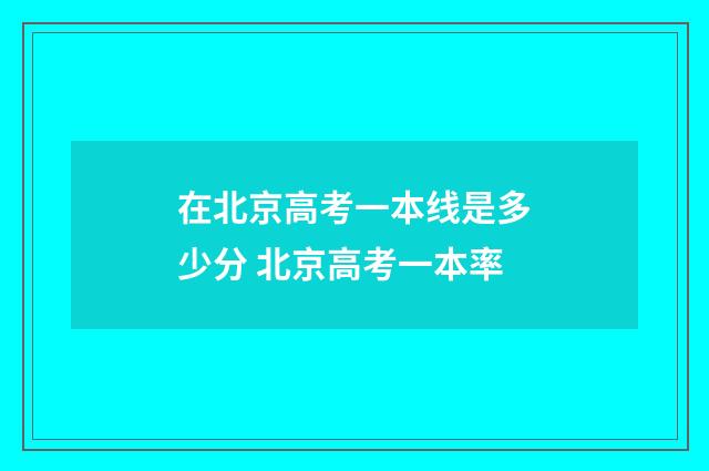 在北京高考一本线是多少分 北京高考一本率
