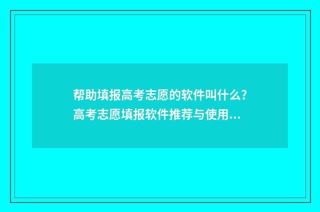 帮助填报高考志愿的软件叫什么？高考志愿填报软件推荐与使用指南 帮助填报高考志愿的机构