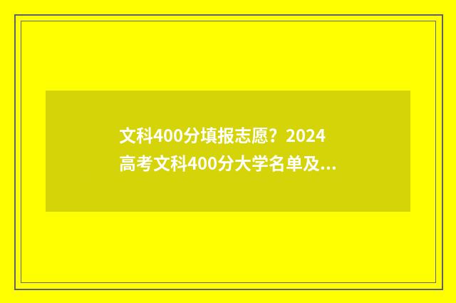 文科400分填报志愿？2024高考文科400分大学名单及专业推荐 文科400分高吗?