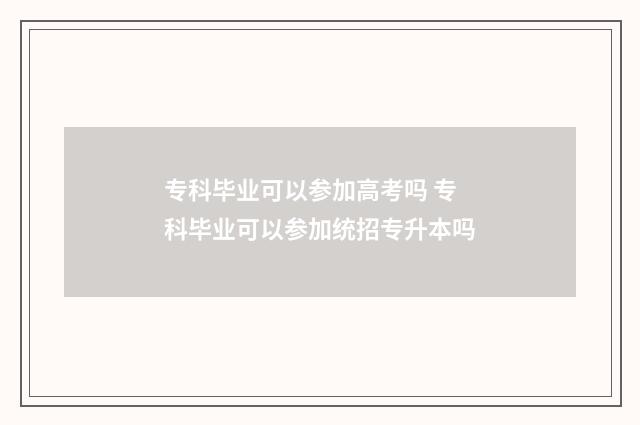专科毕业可以参加高考吗 专科毕业可以参加统招专升本吗