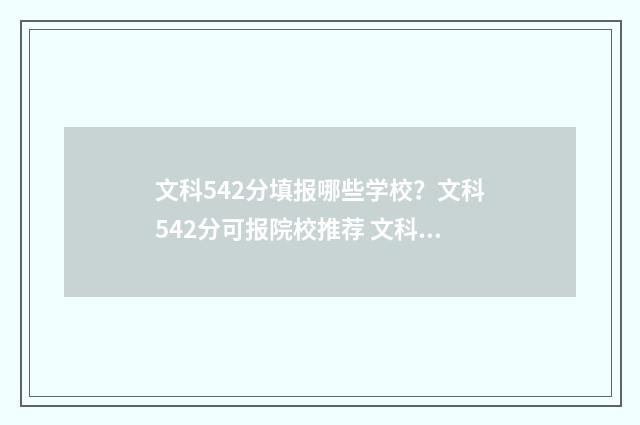 文科542分填报哪些学校？文科542分可报院校推荐 文科424分