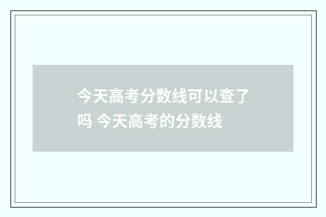 今天高考分数线可以查了吗 今天高考的分数线