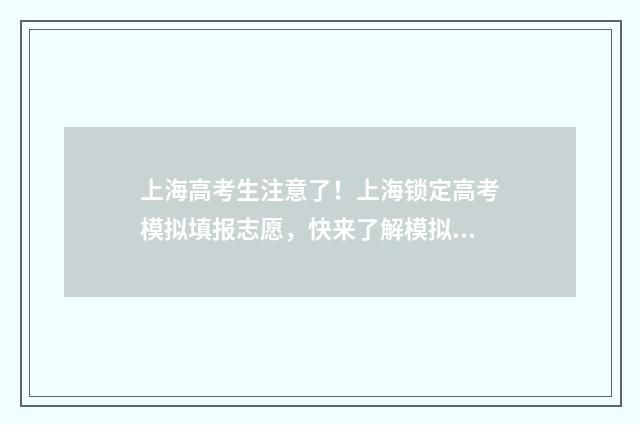 上海高考生注意了!上海锁定高考模拟填报志愿,快来了解模拟填报时间、入口和最新信息 参加上海高考政策
