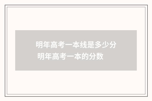 明年高考一本线是多少分 明年高考一本的分数