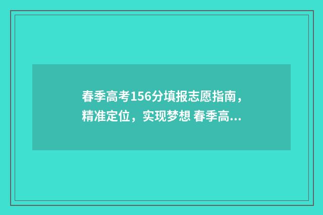 春季高考156分填报志愿指南,精准定位,实现梦想 春季高考150分