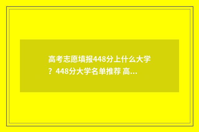 高考志愿填报448分上什么大学？448分大学名单推荐 高考志愿填报448怎么填