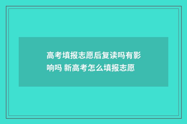 高考填报志愿后复读吗有影响吗 新高考怎么填报志愿