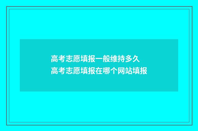 高考志愿填报一般维持多久 高考志愿填报在哪个网站填报