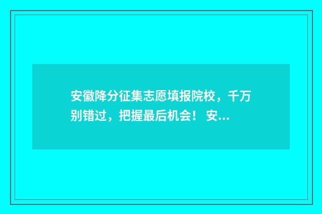 安徽降分征集志愿填报院校，千万别错过，把握最后机会！ 安徽省降分录取的学校有哪些