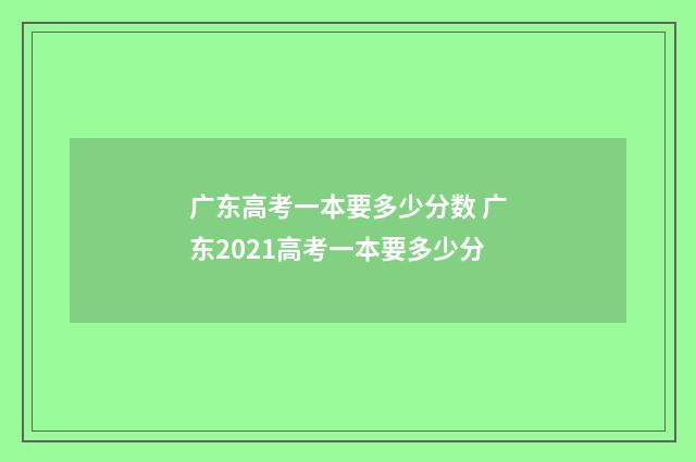 广东高考一本要多少分数 广东2021高考一本要多少分