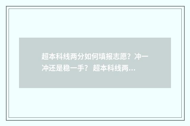 超本科线两分如何填报志愿？冲一冲还是稳一手？ 超本科线两分能不能上本科