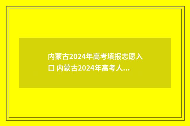 内蒙古2024年高考填报志愿入口 内蒙古2024年高考人数多少