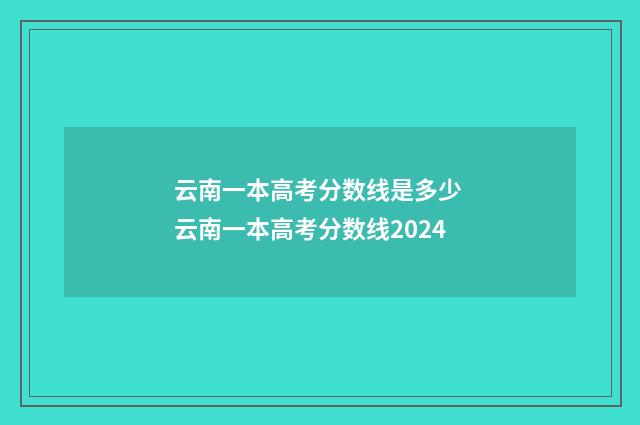 云南一本高考分数线是多少 云南一本高考分数线2024