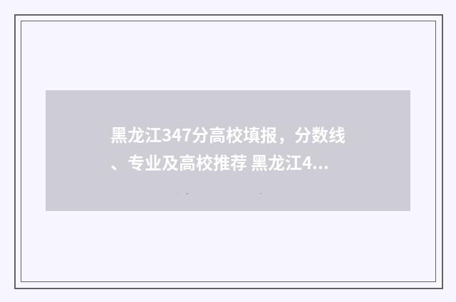 黑龙江347分高校填报，分数线、专业及高校推荐 黑龙江434分能上的大学