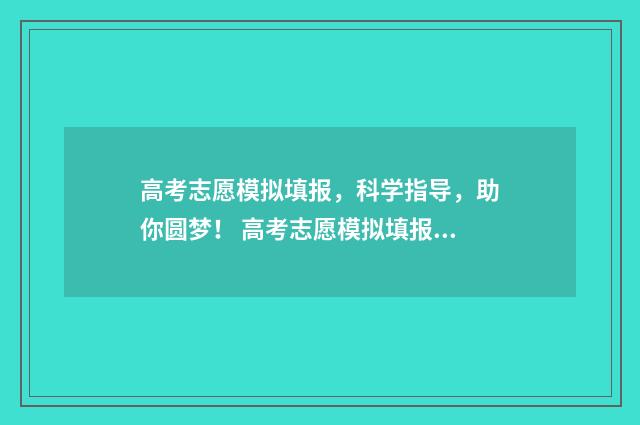 高考志愿模拟填报,科学指导,助你圆梦! 高考志愿模拟填报辅助系统