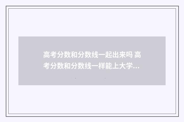 高考分数和分数线一起出来吗 高考分数和分数线一样能上大学吗