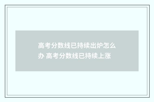 高考分数线已持续出炉怎么办 高考分数线已持续上涨
