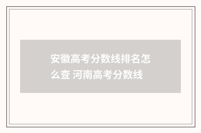 安徽高考分数线排名怎么查 河南高考分数线