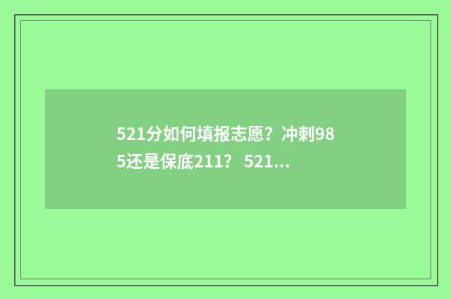 521分如何填报志愿？冲刺985还是保底211？ 521分数线能填什么学校