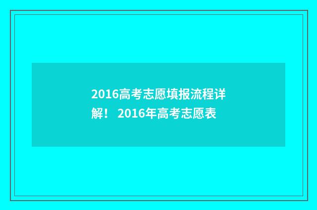 2016高考志愿填报流程详解! 2016年高考志愿表