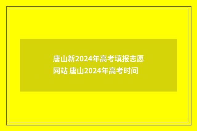 唐山新2024年高考填报志愿网站 唐山2024年高考时间